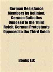 German Resistance Members by Religion German Catholics Opposed to the Third Reich, German Protestants Opposed to the Third Reich,1158133863,9781158133864