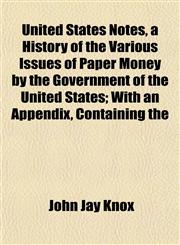 United States Notes, a History of the Various Issues of Paper Money by the Government of the United States; With an Appendix, Containing the,1152094998,9781152094994