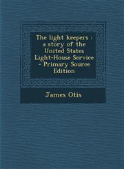 Light Keepers A Story of the United States Light-House Service,1289852510,9781289852511