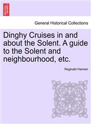 Dinghy Cruises in and about the Solent. A guide to the Solent and neighbourhood, etc.,1241600988,9781241600983