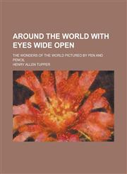 Around the World with Eyes Wide Open; The Wonders of the World Pictured by Pen and Pencil,1154725057,9781154725056
