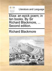 Eliza an epick poem; in ten books. By Sir Richard Blackmore, ... Second edition.,1170883559,9781170883556