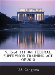 S. Rept. 111-364 Federal Supervisor Training Act of 2010,1294023799,9781294023791