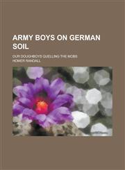 Army Boys on German Soil; Our Doughboys Quelling the Mobs,1151080705,9781151080707