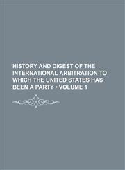 History and Digest of the International Arbitration to Which the United States Has Been a Party (Volume 1),1235155935,9781235155932