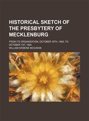 Historical sketch of the presbytery of Mecklenburg; from its organization, October 16th, 1869, to October 1st, 1884,1151550183,9781151550187
