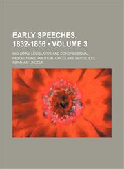 Early Speeches, 1832-1856 (Volume 3); Including Legislative and Congressional Resolutions, Political Circulars, Notes, Etc,1150986298,9781150986291