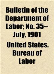 Bulletin of the Department of Labor; No. 35--July, 1901,1155055977,9781155055978