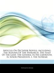 Articles On Dictator Novels, including The Autumn Of The Patriarch, The Feast Of The Goat, The General In His Labyrinth, El Señor Presidente, I, The Supreme,1243039078,9781243039071