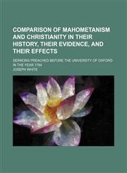 Comparison of Mahometanism and Christianity in Their History, Their Evidence, and Their Effects; Sermons Preached Before the University of Oxford in the Year 1784,1150258721,9781150258725