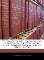 To provide for the establishment of a nationwide, universal access health coverage program, and for other purposes.,1240211252,9781240211258