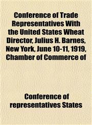 Conference of Trade Representatives With the United States Wheat Director, Julius H. Barnes, New York, June 10-11, 1919, Chamber of Commerce of,1152881426,9781152881426