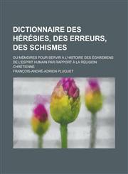 Dictionnaire Des Heresies, Des Erreurs, Des Schismes; Ou Memoires Pour Servir A L'Histoire Des Egaremens de L'Esprit Humain Par Rapport a la Religion,1234866676,9781234866679
