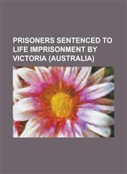 Prisoners Sentenced to Life Imprisonment by Victoria (Australia) Ashley Coulston, Bandali Debs, Carl Williams (Criminal), Craig Minogue, Evangelos Go,1155256298,9781155256290