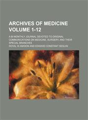 Archives of medicine; A bi-monthly journal devoted to original communications on medicine, surgery, and their special branches Volume 1-12,1153893231,9781153893237