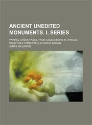 Ancient Unedited Monuments. I. Series; Painted Greek Vases, from Collections in Various Countries Principally in Great Britain,1230094431,9781230094434