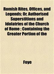 Romish Rites, Offices, and Legends; Or, Authorised Superstitions and Idolatries of the Church of Rome ; Containing the Greater Portion of the,1153350866,9781153350860