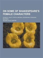 On Some of Shakespeare's Female Characters; Ophelia, Juliet, Portia, Imogen, Desdemona, Rosalind, Beatrice,123031959X,9781230319599