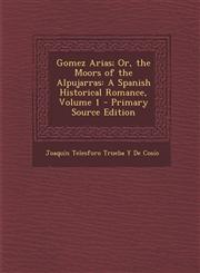 Gomez Arias; Or, the Moors of the Alpujarras A Spanish Historical Romance, Volume 1 - Primary Source Edition,1293319783,9781293319789