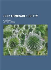 Our Admirable Betty; A Romance,1230269495,9781230269498