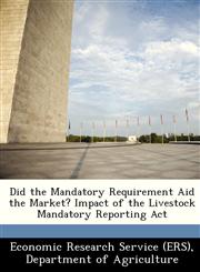 Did the Mandatory Requirement Aid the Market? Impact of the Livestock Mandatory Reporting Act,1249368944,9781249368946