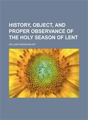 History, object, and proper observance of the Holy season of Lent,1154800458,9781154800456