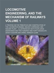 Locomotive Engineering, and the Mechanism of Railways; A Treatise on the Principles and Construction of the Locomotive Engine, Railway Carriages, and Railway Plant ... Illustrated by Sixty-four Large Engravings and Two Hundred Volume 1,1236894693,9781236894694