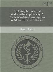 Exploring the essence of student-athlete spirituality A phenomenological investigation of NCAA Division I athletes.,124472355X,9781244723559