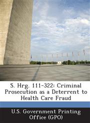 S. Hrg. 111-322 Criminal Prosecution as a Deterrent to Health Care Fraud,1287380123,9781287380122