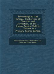 Proceedings of the National Conference of Charities and Correction, at the ... Annual Session Held in ..., Volume 14 - Primary Source Edition,1295419475,9781295419470