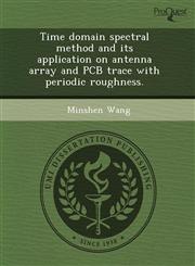 Time domain spectral method and its application on antenna array and PCB trace with periodic roughness.,1243728418,9781243728418
