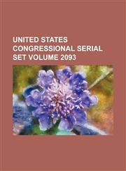 United States Congressional serial set Volume 2093,1130401154,9781130401158
