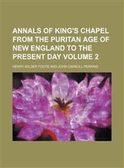 Annals of King's Chapel from the Puritan age of New England to the present day Volume 2,115335277X,9781153352772