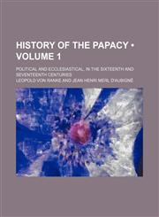 History of the Papacy (Volume 1); Political and Ecclesiastical, in the Sixteenth and Seventeenth Centuries,1150447583,9781150447587