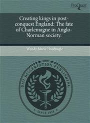 Creating kings in post-conquest England The fate of Charlemagne in Anglo-Norman society.,1243509465,9781243509468