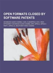Open Formats Closed by Software Patents Advanced Audio Coding, H.263, H.264-MPEG-4 Avc, High-Efficiency Advanced Audio Coding, MP3, MPEG-2, MPEG-4 Pa,1230505229,9781230505220