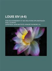 Louis XIV; Son Gouvernement Et Ses Relations Diplomatiques Avec L'Europe (4-6 ),1153524899,9781153524896