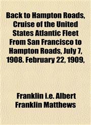 Back to Hampton Roads, Cruise of the United States Atlantic Fleet From San Francisco to Hampton Roads, July 7, 1908. February 22, 1909,,1151907480,9781151907486