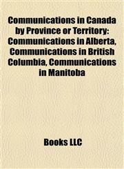Communications in Canada by Province or Territory Communications in Alberta, Communications in British Columbia, Communications in Manitoba,1157804195,9781157804192