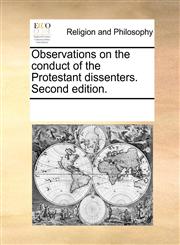 Observations on the conduct of the Protestant dissenters. Second edition.,1171133065,9781171133063