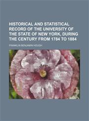 Historical and statistical record of the University of the state of New York, during the century from 1784 to 1884,1130810658,9781130810653
