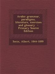 Arabic Grammar, Paradigms, Literature, Exercises and Glossary - Primary Source Edition,1294670034,9781294670032