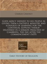 Gods mercy shewed to his people in giving them a faithful ministry and schooles of learning for the continual supplyes therof delivered in a sermon preached at Cambridg, the day after the commencement (1655),1240815875,9781240815876