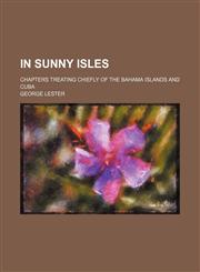 In sunny isles; chapters treating chiefly of the Bahama Islands and Cuba,1151353566,9781151353566