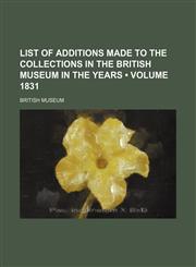 List of Additions Made to the Collections in the British Museum in the Years (Volume 1831 ),1235749606,9781235749605