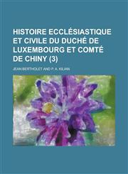 Histoire Ecclesiastique Et Civile Du Duche de Luxembourg Et Comte de Chiny (3 ),1153477386,9781153477383