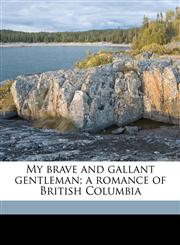 My brave and gallant gentleman; a romance of British Columbia,1172352259,9781172352258