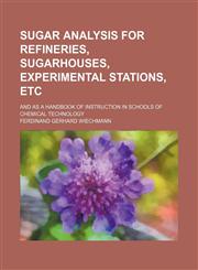 Sugar analysis for refineries, sugarhouses, experimental stations, etc; and as a handbook of instruction in schools of chemical technology,1151462659,9781151462657