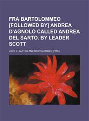 Fra Bartolommeo [Followed by] Andrea D'Agnolo called Andrea del Sarto. By Leader Scott,1236440781,9781236440785