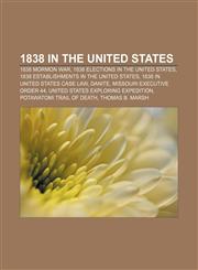 1838 in the United States 1838 Mormon War, 1838 elections in the United States, 1838 establishments in the United States,115603468X,9781156034682
